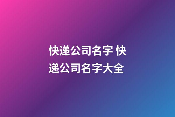 快递公司名字 快递公司名字大全-第1张-公司起名-玄机派